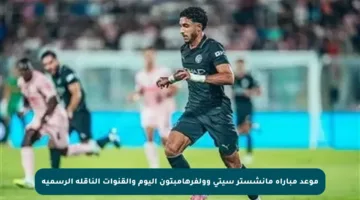 موعد مباراة مانشستر سيتي وولفرهامبتون اليوم والقنوات الناقلة الرسمية